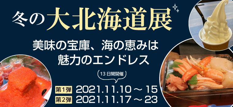 【冬の大北海道展】in 熊谷・八木橋百貨店　2021.11.10～2021.11.23