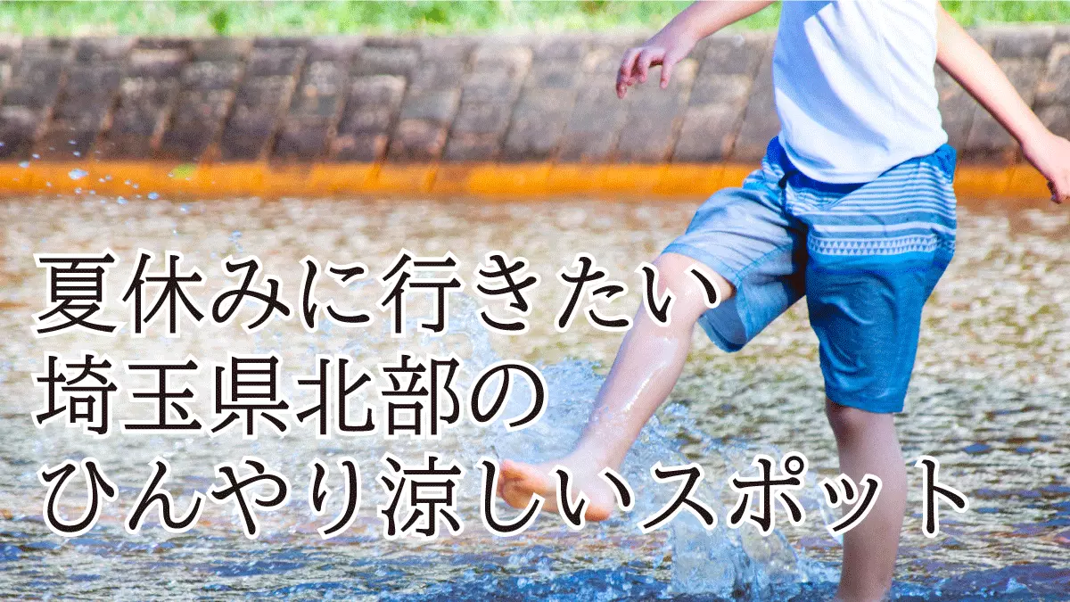 夏休みに行きたい埼玉県北部のひんやり涼しいお出かけスポットをご紹介【2026年度版】