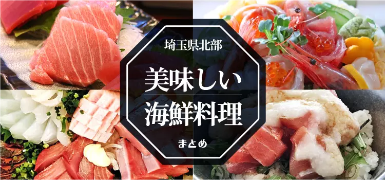 【保存版】熊谷・深谷で絶品海鮮！県北エリアの人気店まとめ